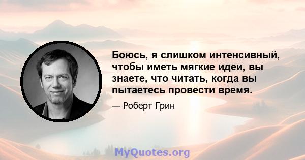 Боюсь, я слишком интенсивный, чтобы иметь мягкие идеи, вы знаете, что читать, когда вы пытаетесь провести время.