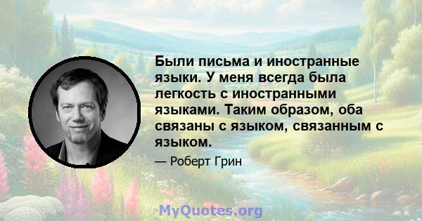 Были письма и иностранные языки. У меня всегда была легкость с иностранными языками. Таким образом, оба связаны с языком, связанным с языком.