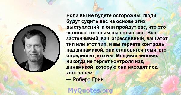 Если вы не будете осторожны, люди будут судить вас на основе этих выступлений, и они пройдут вас, что это человек, которым вы являетесь. Ваш застенчивый, ваш агрессивный, ваш этот тип или этот тип, и вы теряете контроль 