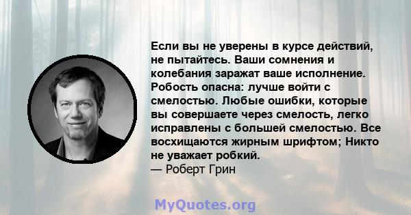 Если вы не уверены в курсе действий, не пытайтесь. Ваши сомнения и колебания заражат ваше исполнение. Робость опасна: лучше войти с смелостью. Любые ошибки, которые вы совершаете через смелость, легко исправлены с