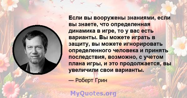 Если вы вооружены знаниями, если вы знаете, что определенная динамика в игре, то у вас есть варианты. Вы можете играть в защиту, вы можете игнорировать определенного человека и принять последствия, возможно, с учетом