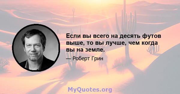 Если вы всего на десять футов выше, то вы лучше, чем когда вы на земле.