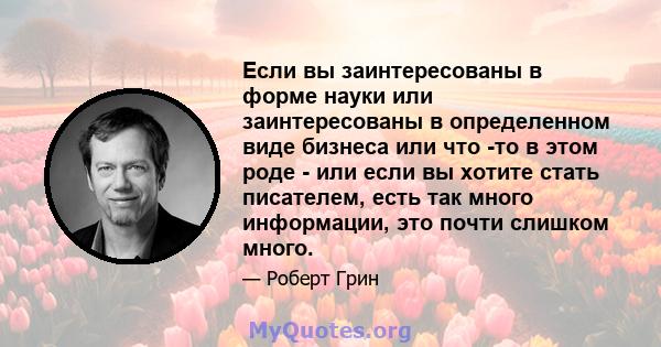 Если вы заинтересованы в форме науки или заинтересованы в определенном виде бизнеса или что -то в этом роде - или если вы хотите стать писателем, есть так много информации, это почти слишком много.