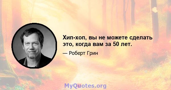 Хип-хоп, вы не можете сделать это, когда вам за 50 лет.