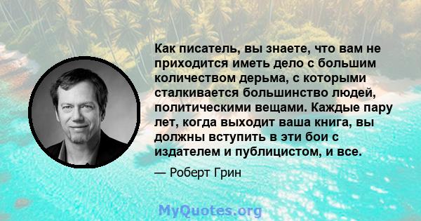 Как писатель, вы знаете, что вам не приходится иметь дело с большим количеством дерьма, с которыми сталкивается большинство людей, политическими вещами. Каждые пару лет, когда выходит ваша книга, вы должны вступить в