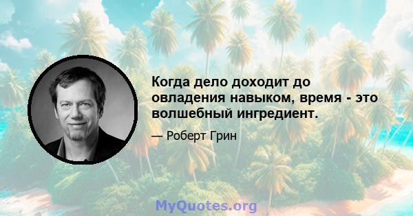 Когда дело доходит до овладения навыком, время - это волшебный ингредиент.