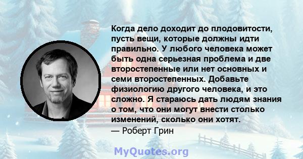 Когда дело доходит до плодовитости, пусть вещи, которые должны идти правильно. У любого человека может быть одна серьезная проблема и две второстепенные или нет основных и семи второстепенных. Добавьте физиологию