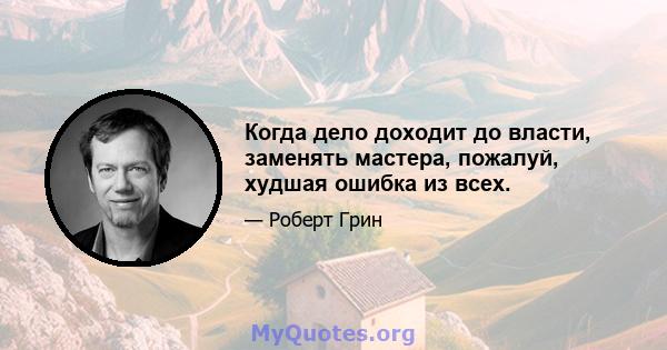 Когда дело доходит до власти, заменять мастера, пожалуй, худшая ошибка из всех.