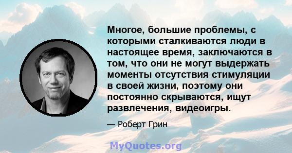 Многое, большие проблемы, с которыми сталкиваются люди в настоящее время, заключаются в том, что они не могут выдержать моменты отсутствия стимуляции в своей жизни, поэтому они постоянно скрываются, ищут развлечения,