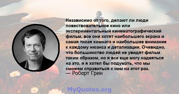 Независимо от того, делают ли люди повествовательное кино или экспериментальный кинематографический фильм, все они хотят наибольшего экрана и самая тихая комната и наибольшее внимание к каждому нюанса и детализации.