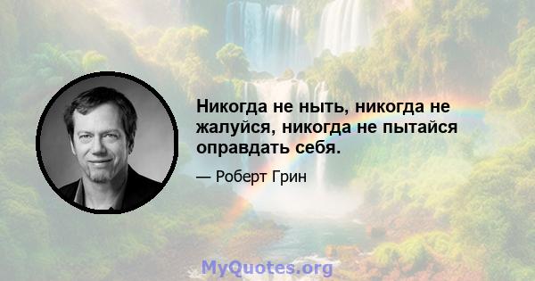 Никогда не ныть, никогда не жалуйся, никогда не пытайся оправдать себя.