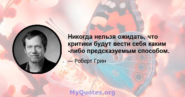 Никогда нельзя ожидать, что критики будут вести себя каким -либо предсказуемым способом.