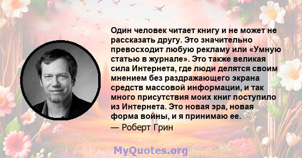 Один человек читает книгу и не может не рассказать другу. Это значительно превосходит любую рекламу или «Умную статью в журнале». Это также великая сила Интернета, где люди делятся своим мнением без раздражающего экрана 