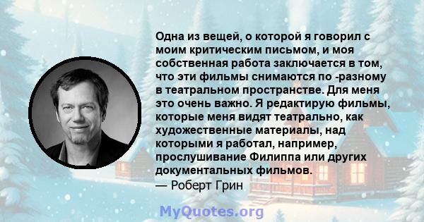 Одна из вещей, о которой я говорил с моим критическим письмом, и моя собственная работа заключается в том, что эти фильмы снимаются по -разному в театральном пространстве. Для меня это очень важно. Я редактирую фильмы,