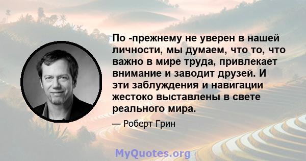 По -прежнему не уверен в нашей личности, мы думаем, что то, что важно в мире труда, привлекает внимание и заводит друзей. И эти заблуждения и навигации жестоко выставлены в свете реального мира.