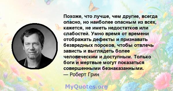 Похоже, что лучше, чем другие, всегда опасно, но наиболее опасным из всех, кажется, не иметь недостатков или слабостей. Умно время от времени отображать дефекты и признавать безвредных пороков, чтобы отвлечь зависть и