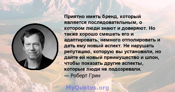 Приятно иметь бренд, который является последовательным, о котором люди знают и доверяют. Но также хорошо смешать его и адаптировать, немного отполировать и дать ему новый аспект. Не нарушать репутацию, которую вы