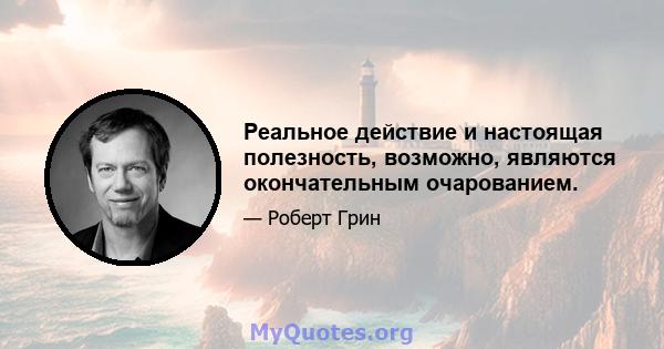 Реальное действие и настоящая полезность, возможно, являются окончательным очарованием.