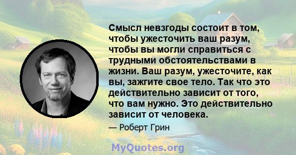 Смысл невзгоды состоит в том, чтобы ужесточить ваш разум, чтобы вы могли справиться с трудными обстоятельствами в жизни. Ваш разум, ужесточите, как вы, зажгите свое тело. Так что это действительно зависит от того, что