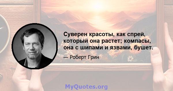 Суверен красоты, как спрей, который она растет; компасы, она с шипами и язвами, бушет.