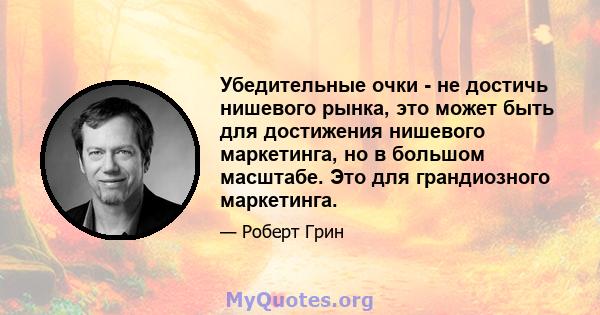 Убедительные очки - не достичь нишевого рынка, это может быть для достижения нишевого маркетинга, но в большом масштабе. Это для грандиозного маркетинга.