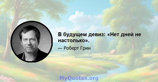 В будущем девиз: «Нет дней не настолько».