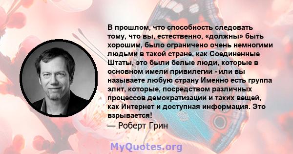 В прошлом, что способность следовать тому, что вы, естественно, «должны» быть хорошим, было ограничено очень немногими людьми в такой стране, как Соединенные Штаты, это были белые люди, которые в основном имели