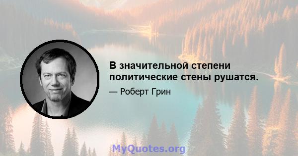 В значительной степени политические стены рушатся.