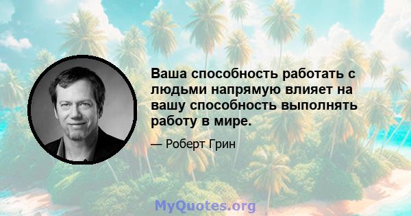 Ваша способность работать с людьми напрямую влияет на вашу способность выполнять работу в мире.