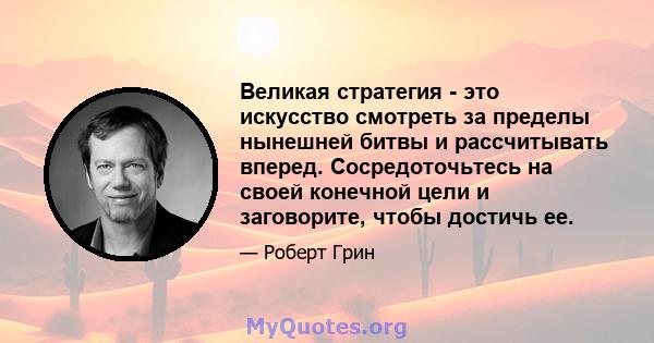 Великая стратегия - это искусство смотреть за пределы нынешней битвы и рассчитывать вперед. Сосредоточьтесь на своей конечной цели и заговорите, чтобы достичь ее.