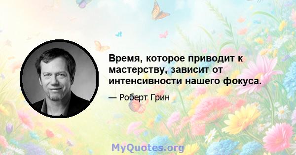 Время, которое приводит к мастерству, зависит от интенсивности нашего фокуса.