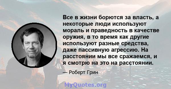 Все в жизни борются за власть, а некоторые люди используют мораль и праведность в качестве оружия, в то время как другие используют разные средства, даже пассивную агрессию. На расстоянии мы все сражаемся, и я смотрю на 