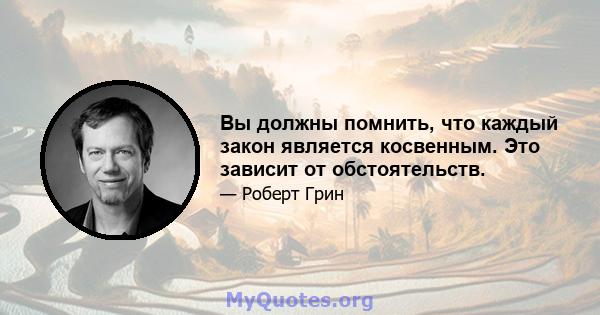 Вы должны помнить, что каждый закон является косвенным. Это зависит от обстоятельств.