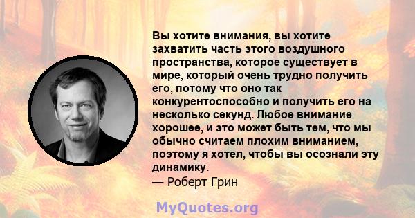 Вы хотите внимания, вы хотите захватить часть этого воздушного пространства, которое существует в мире, который очень трудно получить его, потому что оно так конкурентоспособно и получить его на несколько секунд. Любое