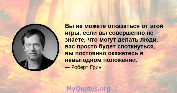 Вы не можете отказаться от этой игры, если вы совершенно не знаете, что могут делать люди, вас просто будет споткнуться, вы постоянно окажетесь в невыгодном положении.