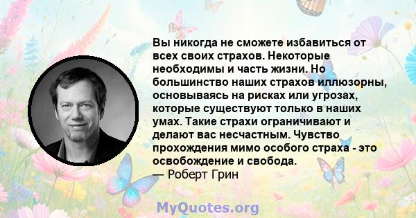 Вы никогда не сможете избавиться от всех своих страхов. Некоторые необходимы и часть жизни. Но большинство наших страхов иллюзорны, основываясь на рисках или угрозах, которые существуют только в наших умах. Такие страхи 