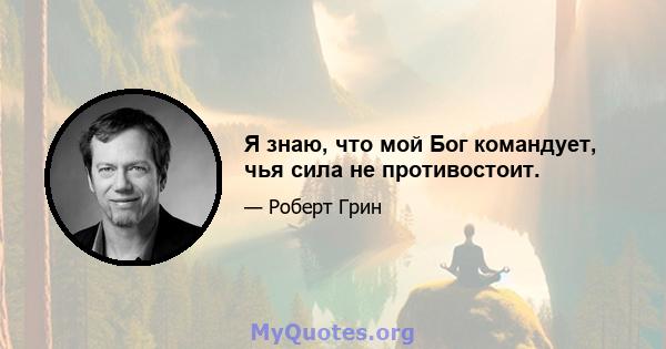 Я знаю, что мой Бог командует, чья сила не противостоит.