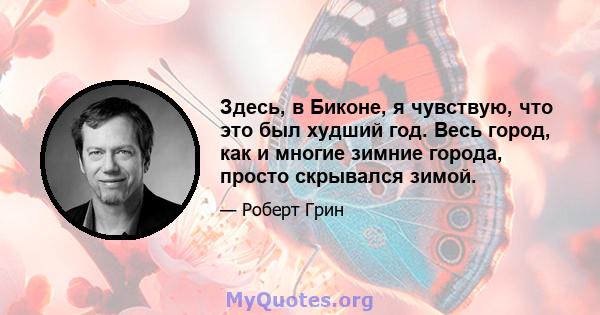 Здесь, в Биконе, я чувствую, что это был худший год. Весь город, как и многие зимние города, просто скрывался зимой.