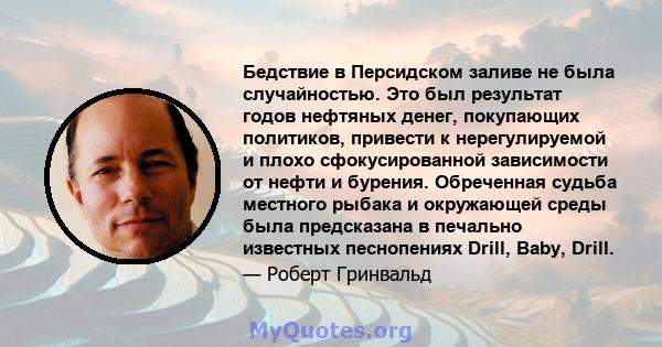 Бедствие в Персидском заливе не была случайностью. Это был результат годов нефтяных денег, покупающих политиков, привести к нерегулируемой и плохо сфокусированной зависимости от нефти и бурения. Обреченная судьба