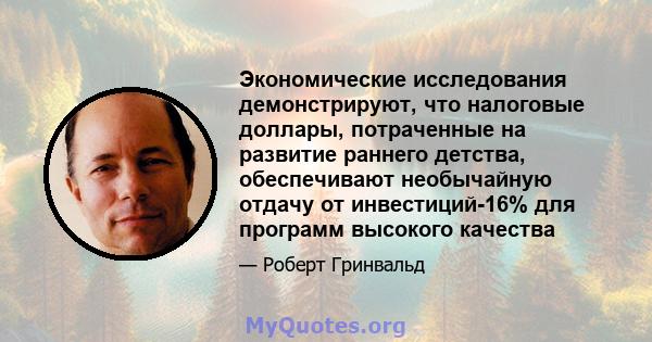 Экономические исследования демонстрируют, что налоговые доллары, потраченные на развитие раннего детства, обеспечивают необычайную отдачу от инвестиций-16% для программ высокого качества