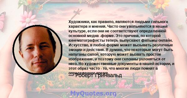 Художники, как правило, являются людьми сильного характера и мнения. Часто они увольняются в нашей культуре, если они не соответствуют определенной основной медиа -форме. Это причина, по которой кинематографисты теперь