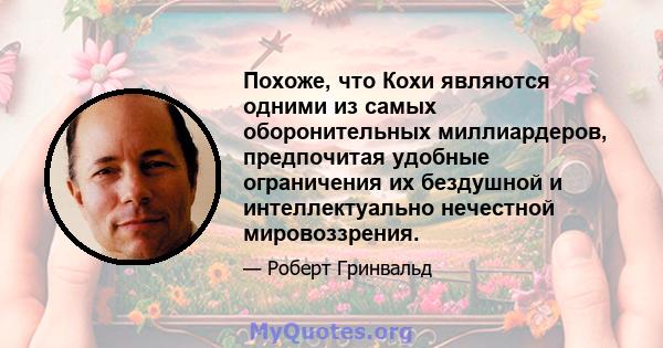 Похоже, что Кохи являются одними из самых оборонительных миллиардеров, предпочитая удобные ограничения их бездушной и интеллектуально нечестной мировоззрения.