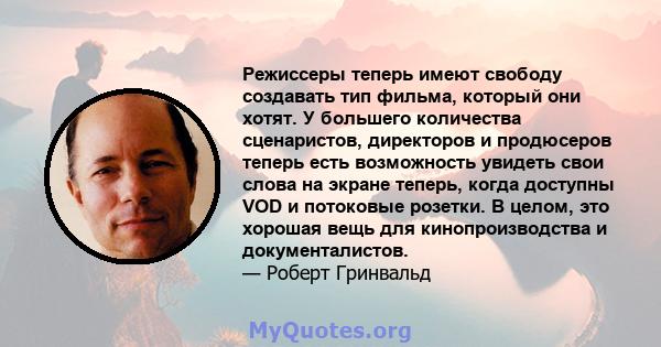 Режиссеры теперь имеют свободу создавать тип фильма, который они хотят. У большего количества сценаристов, директоров и продюсеров теперь есть возможность увидеть свои слова на экране теперь, когда доступны VOD и