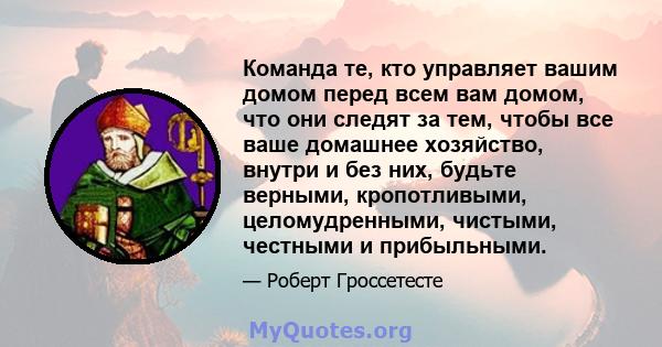 Команда те, кто управляет вашим домом перед всем вам домом, что они следят за тем, чтобы все ваше домашнее хозяйство, внутри и без них, будьте верными, кропотливыми, целомудренными, чистыми, честными и прибыльными.