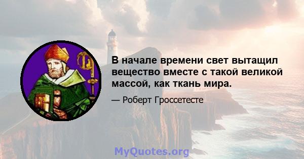 В начале времени свет вытащил вещество вместе с такой великой массой, как ткань мира.