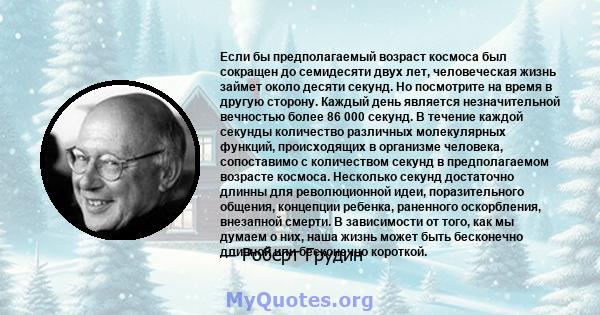 Если бы предполагаемый возраст космоса был сокращен до семидесяти двух лет, человеческая жизнь займет около десяти секунд. Но посмотрите на время в другую сторону. Каждый день является незначительной вечностью более 86