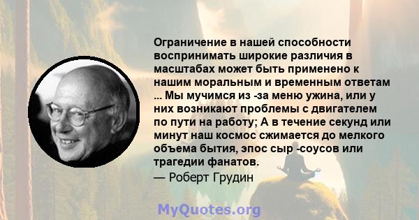 Ограничение в нашей способности воспринимать широкие различия в масштабах может быть применено к нашим моральным и временным ответам ... Мы мучимся из -за меню ужина, или у них возникают проблемы с двигателем по пути на 