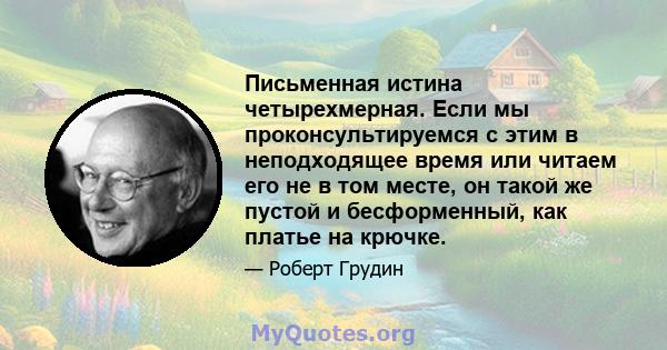 Письменная истина четырехмерная. Если мы проконсультируемся с этим в неподходящее время или читаем его не в том месте, он такой же пустой и бесформенный, как платье на крючке.