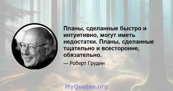 Планы, сделанные быстро и интуитивно, могут иметь недостатки. Планы, сделанные тщательно и всесторонне, обязательно.