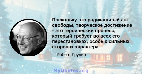 Поскольку это радикальный акт свободы, творческое достижение - это героический процесс, который требует во всех его перестановках, особых сильных сторонах характера.